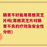 肠胃不好能用葛根灵芝片吗(葛根灵芝片对肠胃不良的疗效及安全性分析)