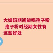 大姨妈期间能喝孢子粉 孢子粉对经期女性有这些好处