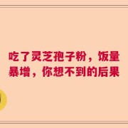 吃了灵芝孢子粉，饭量暴增，你想不到的后果