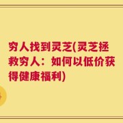穷人找到灵芝(灵芝拯救穷人：如何以低价获得健康福利)