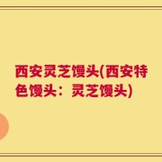 西安灵芝馒头(西安特色馒头：灵芝馒头)