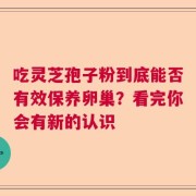 吃灵芝孢子粉到底能否有效保养卵巢？看完你会有新的认识