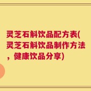 灵芝石斛饮品配方表(灵芝石斛饮品制作方法，健康饮品分享)
