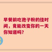 早餐前吃孢子粉的佳时间，竟能改变你的一天你知道吗？