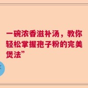 一碗浓香滋补汤，教你轻松掌握孢子粉的完美煲法”