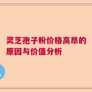 灵芝孢子粉价格高昂的原因与价值分析