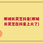 郸城长灵芝抖音(郸城长灵芝在抖音上火了)