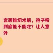 宫颈锥切术后，孢子粉到底能不能吃？让人意外