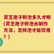 灵芝孢子粉泡多久才喝(灵芝孢子粉泡水制作方法，怎样泡才能饮用？)