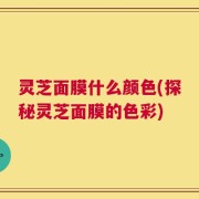 灵芝面膜什么颜色(探秘灵芝面膜的色彩)
