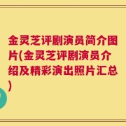 金灵芝评剧演员简介图片(金灵芝评剧演员介绍及精彩演出照片汇总)