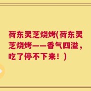 荷东灵芝烧烤(荷东灵芝烧烤——香气四溢，吃了停不下来！)