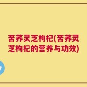 苦荞灵芝枸杞(苦荞灵芝枸杞的营养与功效)