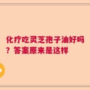 化疗吃灵芝孢子油好吗？答案原来是这样