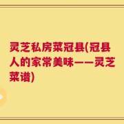 灵芝私房菜冠县(冠县人的家常美味——灵芝菜谱)