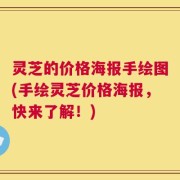 灵芝的价格海报手绘图(手绘灵芝价格海报，快来了解！)