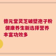 德元堂灵芝破壁孢子粉 健康养生新选择营养丰富功效多