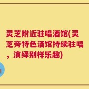 灵芝附近驻唱酒馆(灵芝旁特色酒馆持续驻唱，演绎别样乐趣)