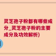 灵芝孢子粉都有哪些成分_灵芝孢子粉的主要成分及功效解析)