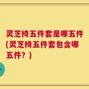 灵芝椅五件套是哪五件(灵芝椅五件套包含哪五件？)