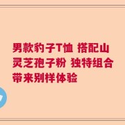 男款豹子T恤 搭配山灵芝孢子粉 独特组合带来别样体验