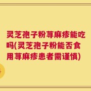 灵芝孢子粉荨麻疹能吃吗(灵芝孢子粉能否食用荨麻疹患者需谨慎)