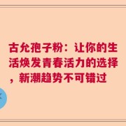 古允孢子粉：让你的生活焕发青春活力的选择，新潮趋势不可错过