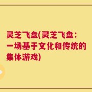 灵芝飞盘(灵芝飞盘：一场基于文化和传统的集体游戏)