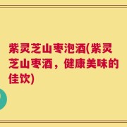 紫灵芝山枣泡酒(紫灵芝山枣酒，健康美味的佳饮)