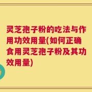灵芝孢子粉的吃法与作用功效用量(如何正确食用灵芝孢子粉及其功效用量)