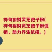 桦甸裕财灵芝孢子粉(桦甸裕财灵芝孢子粉促销，助力养生抗疫。)