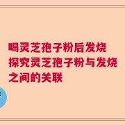 喝灵芝孢子粉后发烧 探究灵芝孢子粉与发烧之间的关联