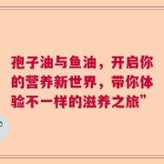 孢子油与鱼油，开启你的营养新世界，带你体验不一样的滋养之旅”