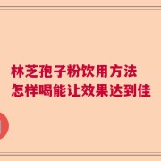 林芝孢子粉饮用方法 怎样喝能让效果达到佳