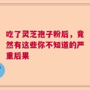 吃了灵芝孢子粉后，竟然有这些你不知道的严重后果