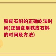 铁皮石斛的正确吃法时间(正确食用铁皮石斛的时间及方法)