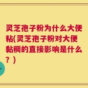 灵芝孢子粉为什么大便粘(灵芝孢子粉对大便黏稠的直接影响是什么？)