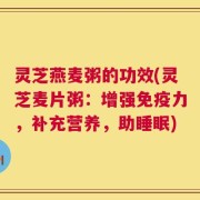 灵芝燕麦粥的功效(灵芝麦片粥：增强免疫力，补充营养，助睡眠)