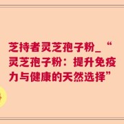 芝持者灵芝孢子粉_“灵芝孢子粉：提升免疫力与健康的天然选择”