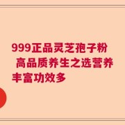 999正品灵芝孢子粉 高品质养生之选营养丰富功效多