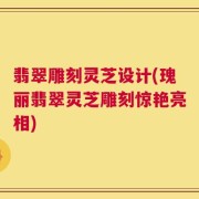 翡翠雕刻灵芝设计(瑰丽翡翠灵芝雕刻惊艳亮相)