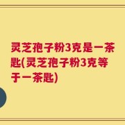 灵芝孢子粉3克是一茶匙(灵芝孢子粉3克等于一茶匙)