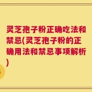 灵芝孢子粉正确吃法和禁忌(灵芝孢子粉的正确用法和禁忌事项解析)