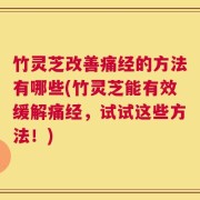 竹灵芝改善痛经的方法有哪些(竹灵芝能有效缓解痛经，试试这些方法！)