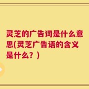 灵芝的广告词是什么意思(灵芝广告语的含义是什么？)