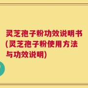 灵芝孢子粉功效说明书(灵芝孢子粉使用方法与功效说明)