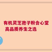 有机灵芝孢子粉合心堂 高品质养生之选