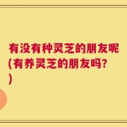 有没有种灵芝的朋友呢(有养灵芝的朋友吗？)