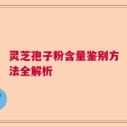 灵芝孢子粉含量鉴别方法全解析