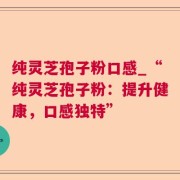 纯灵芝孢子粉口感_“纯灵芝孢子粉：提升健康，口感独特”